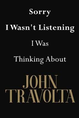 Sorry I Wasn't Listening I Was Thinking About John Travolta: John Travolta Journal Diary Notebook