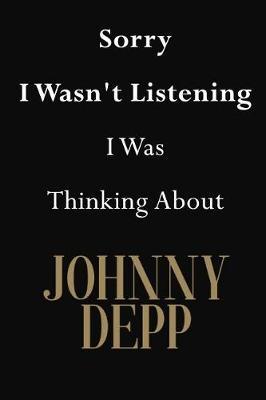 Sorry I Wasn't Listening I Was Thinking About Johnny Depp: Johnny Depp Journal Diary Notebook