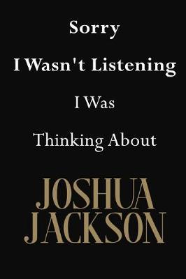 Sorry I Wasn't Listening I Was Thinking About Joshua Jackson: Joshua Jackson Journal Diary Notebook