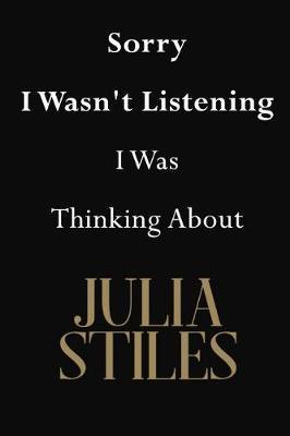Sorry I Wasn't Listening I Was Thinking About Julia Stiles: Julia Stiles Journal Diary Notebook