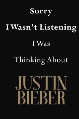 Sorry I Wasn't Listening I Was Thinking About Justin Bieber: Justin Bieber Journal Diary Notebook