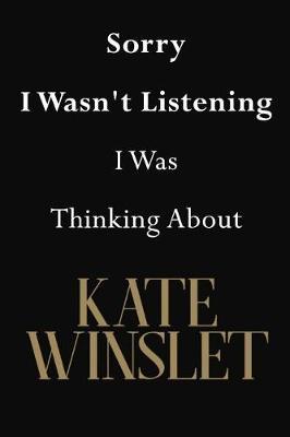 Sorry I Wasn't Listening I Was Thinking About Kate Winslet: Kate Winslet Journal Diary Notebook