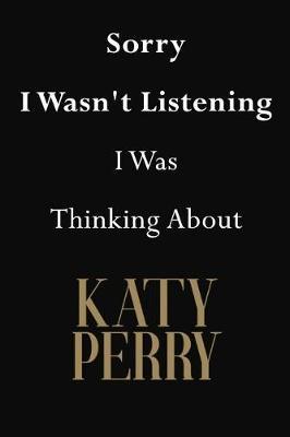 Sorry I Wasn't Listening I Was Thinking About Katy Perry: Katy Perry Journal Diary Notebook