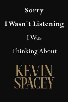 Sorry I Wasn't Listening I Was Thinking About Kevin Spacey: Kevin Spacey Journal Diary Notebook