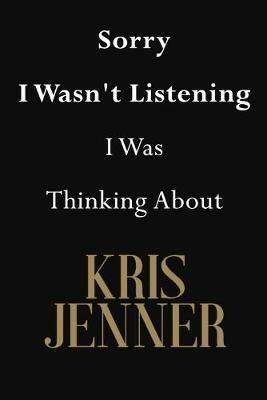 Sorry I Wasn't Listening I Was Thinking About Kris Jenner: Kris Jenner Journal Diary Notebook