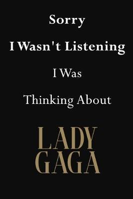 Sorry I Wasn't Listening I Was Thinking About Lady Gaga: Lady Gaga Journal Diary Notebook