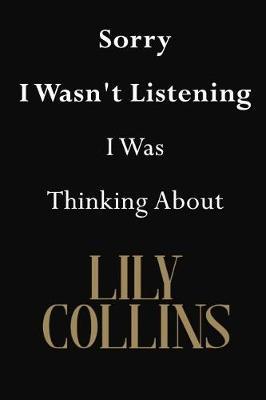 Sorry I Wasn't Listening I Was Thinking About Lily Collins: Lily Collins Journal Diary Notebook
