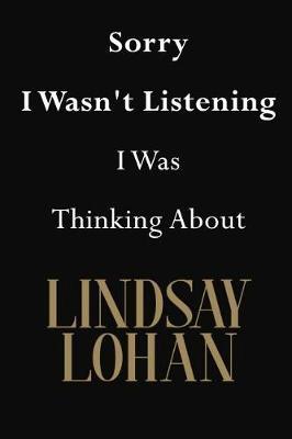 Sorry I Wasn't Listening I Was Thinking About Lindsay Lohan: Lindsay Lohan Journal Diary Notebook