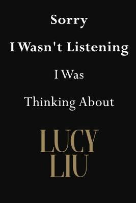 Sorry I Wasn't Listening I Was Thinking About Lucy Liu: Lucy Liu Journal Diary Notebook