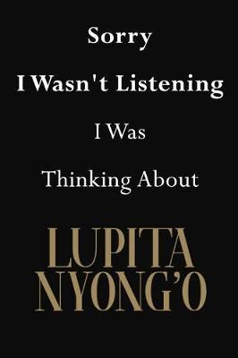 Sorry I Wasn't Listening I Was Thinking About Lupita Nyong'o: Lupita Nyong'o Journal Diary Notebook