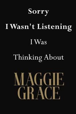 Sorry I Wasn't Listening I Was Thinking About Maggie Grace: Maggie Grace Journal Diary Notebook