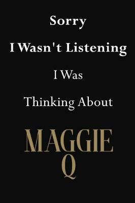 Sorry I Wasn't Listening I Was Thinking About Maggie Q: Maggie Q Journal Diary Notebook