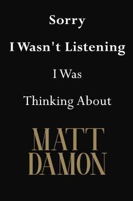 Sorry I Wasn't Listening I Was Thinking about Matt Damon: Matt Damon Journal Diary Notebook