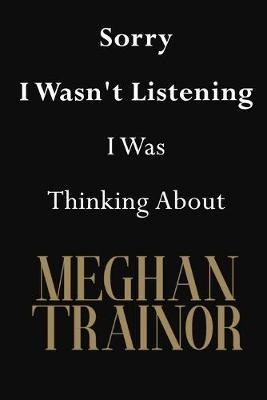 Sorry I Wasn't Listening I Was Thinking About Meghan Trainor: Meghan Trainor Journal Diary Notebook