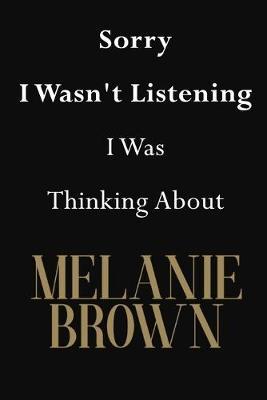 Sorry I Wasn't Listening I Was Thinking About Melanie Brown: Melanie Brown Journal Diary Notebook