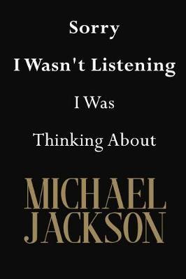 Sorry I Wasn't Listening I Was Thinking about Michael Jackson: Michael Jackson Journal Diary Notebook