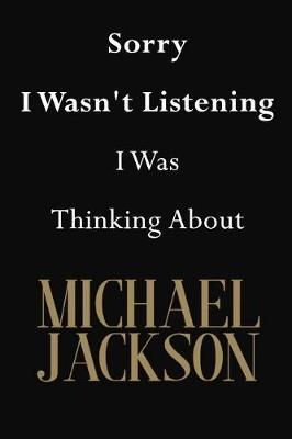 Sorry I Wasn't Listening I Was Thinking about Michael Jackson: Michael Jackson Journal Diary Notebook