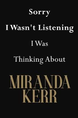 Sorry I Wasn't Listening I Was Thinking About Miranda Kerr: Miranda Kerr Journal Diary Notebook