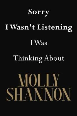 Sorry I Wasn't Listening I Was Thinking About Molly Shannon: Molly Shannon Journal Diary Notebook
