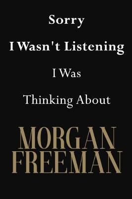 Sorry I Wasn't Listening I Was Thinking About Morgan Freeman: Morgan Freeman Journal Diary Notebook
