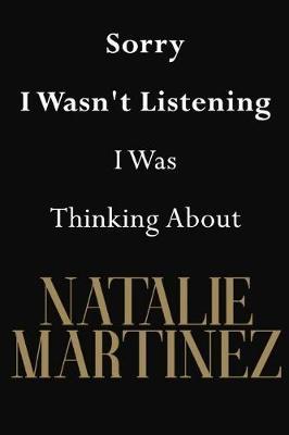 Sorry I Wasn't Listening I Was Thinking About Natalie Martinez: Natalie Martinez Journal Diary Notebook