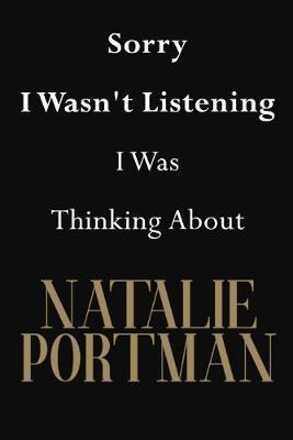 Sorry I Wasn't Listening I Was Thinking About Natalie Portman: Natalie Portman Journal Diary Notebook