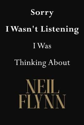 Sorry I Wasn't Listening I Was Thinking About Neil Flynn: Neil Flynn Journal Diary Notebook