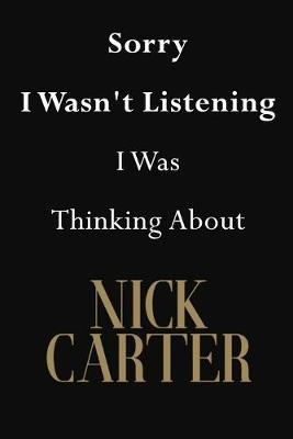 Sorry I Wasn't Listening I Was Thinking About Nick Carter: Nick Carter Journal Diary Notebook
