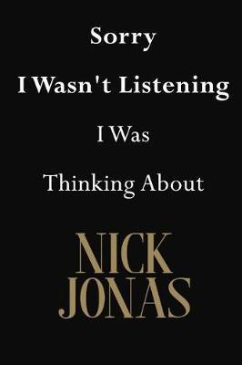 Sorry I Wasn't Listening I Was Thinking About Nick Jonas: Nick Jonas Journal Diary Notebook