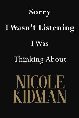 Sorry I Wasn't Listening I Was Thinking About Nicole Kidman: Nicole Kidman Journal Diary Notebook