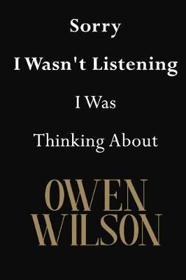 Sorry I Wasn't Listening I Was Thinking About Owen Wilson: Owen Wilson Journal Diary Notebook