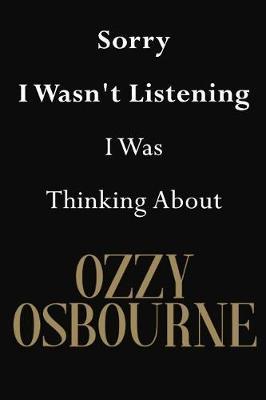 Sorry I Wasn't Listening I Was Thinking about Ozzy Osbourne: Ozzy Osbourne Journal Diary Notebook