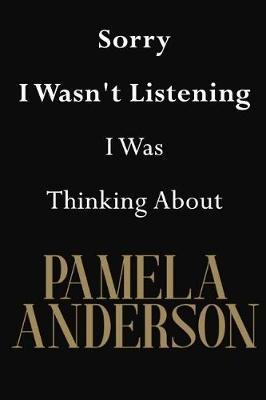 Sorry I Wasn't Listening I Was Thinking About Pamela Anderson: Pamela Anderson Journal Diary Notebook