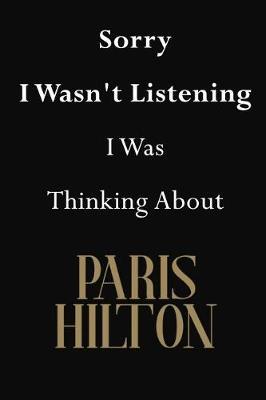 Sorry I Wasn't Listening I Was Thinking about Paris Hilton: Paris Hilton Journal Diary Notebook