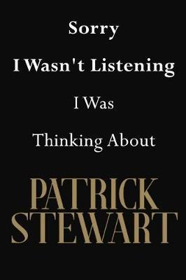 Sorry I Wasn't Listening I Was Thinking About Patrick Stewart: Patrick Stewart Journal Diary Notebook