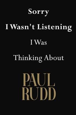 Sorry I Wasn't Listening I Was Thinking About Paul Rudd: Paul Rudd Journal Diary Notebook