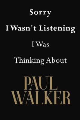 Sorry I Wasn't Listening I Was Thinking About Paul Walker: Paul Walker Journal Diary Notebook
