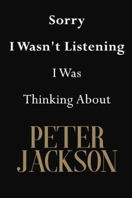 Sorry I Wasn't Listening I Was Thinking About Peter Jackson: Peter Jackson Journal Diary Notebook