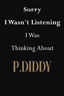 Sorry I Wasn't Listening I Was Thinking About P.Diddy: P.Diddy Journal Diary Notebook