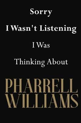 Sorry I Wasn't Listening I Was Thinking About Pharrell Williams: Pharrell Williams Journal Diary Notebook