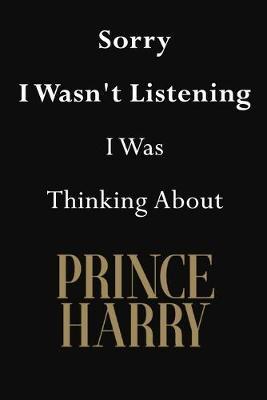 Sorry I Wasn't Listening I Was Thinking About Prince Harry: Prince Harry Journal Diary Notebook