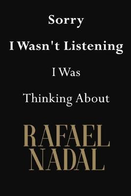 Sorry I Wasn't Listening I Was Thinking About Rafael Nadal: Rafael Nadal Journal Diary Notebook
