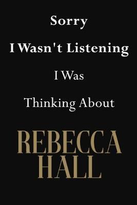 Sorry I Wasn't Listening I Was Thinking About Rebecca Hall: Rebecca Hall Journal Diary Notebook