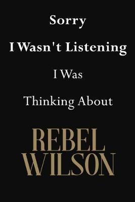 Sorry I Wasn't Listening I Was Thinking About Rebel Wilson: Rebel Wilson Journal Diary Notebook