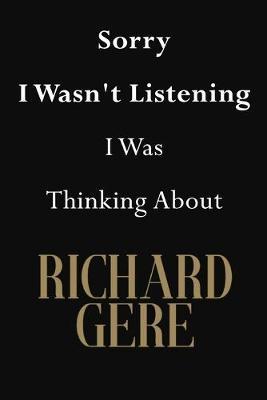 Sorry I Wasn't Listening I Was Thinking About Richard Gere: Richard Gere Journal Diary Notebook