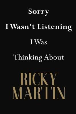 Sorry I Wasn't Listening I Was Thinking About Ricky Martin: Ricky Martin Journal Diary Notebook