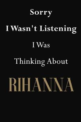 Sorry I Wasn't Listening I Was Thinking About Rihanna: Rihanna Journal Diary Notebook