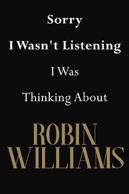 Sorry I Wasn't Listening I Was Thinking About Robin Williams: Robin Williams Journal Diary Notebook