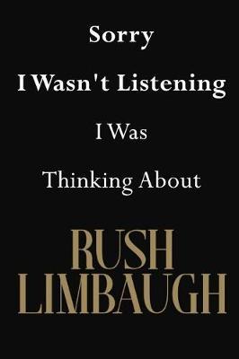 Sorry I Wasn't Listening I Was Thinking About Rush Limbaugh: Rush Limbaugh Journal Diary Notebook