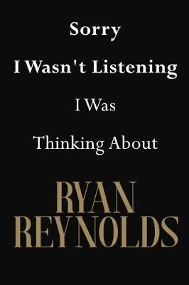 Sorry I Wasn't Listening I Was Thinking About Ryan Reynolds: Ryan Reynolds Journal Diary Notebook